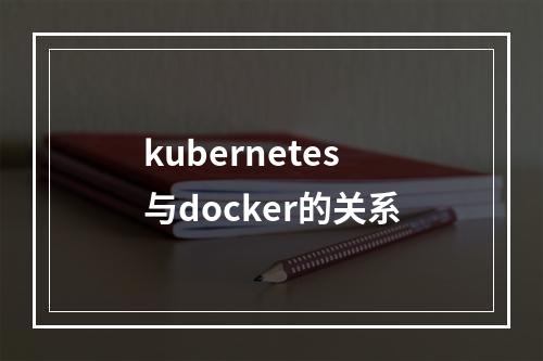 kubernetes与docker的关系
