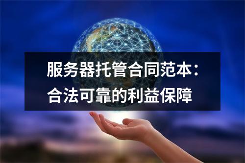 服务器托管合同范本:合法可靠的利益保障