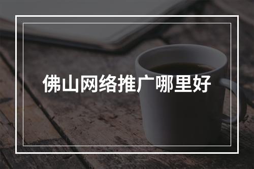 佛山网络推广哪里好