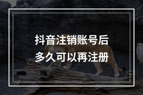 抖音注销账号后多久可以再注册
