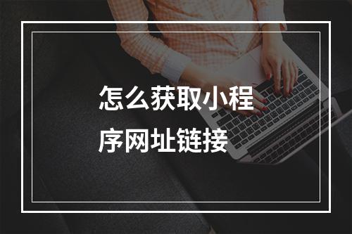 怎么获取小程序网址链接