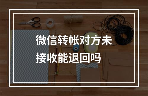 微信转帐对方未接收能退回吗