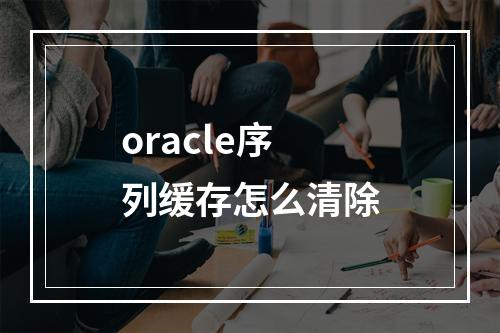 oracle序列缓存怎么清除