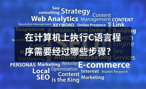 在计算机上执行C语言程序需要经过哪些步骤?