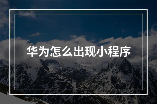 华为怎么出现小程序