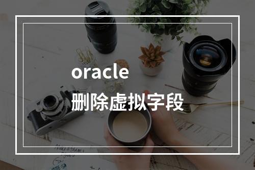 oracle 删除虚拟字段