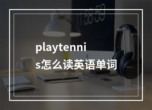 playtennis怎么读英语单词