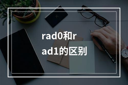 rad0和rad1的区别