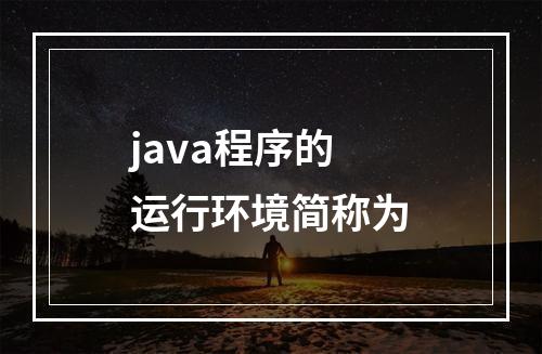 java程序的运行环境简称为
