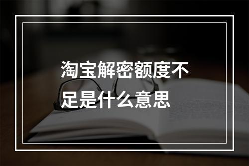 淘宝解密额度不足是什么意思