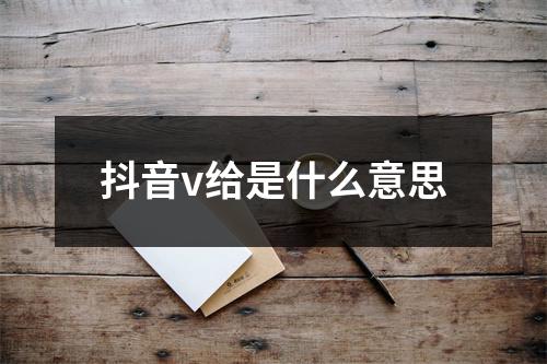 抖音v给是什么意思