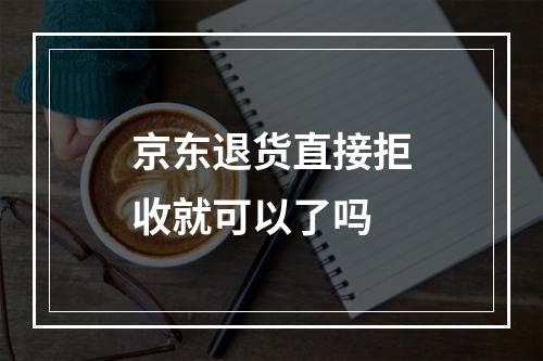 京东退货直接拒收就可以了吗