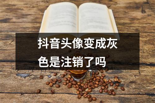 抖音头像变成灰色是注销了吗