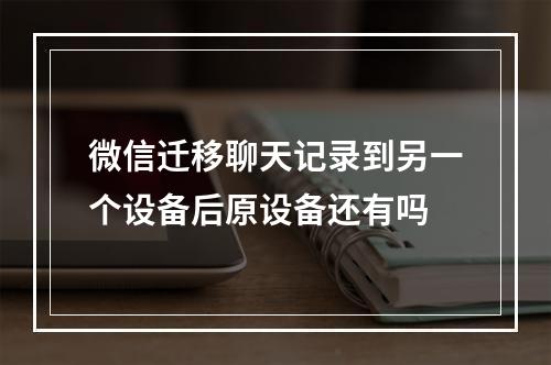 微信迁移聊天记录到另一个设备后原设备还有吗