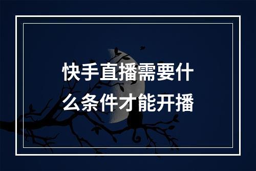 快手直播需要什么条件才能开播