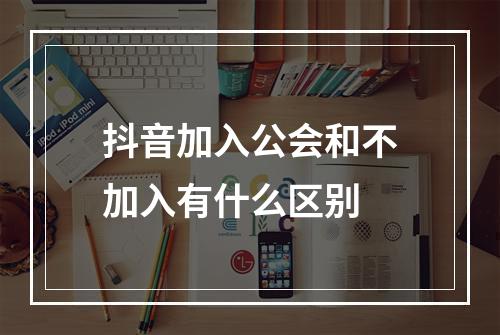 抖音加入公会和不加入有什么区别