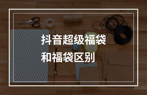 抖音超级福袋和福袋区别