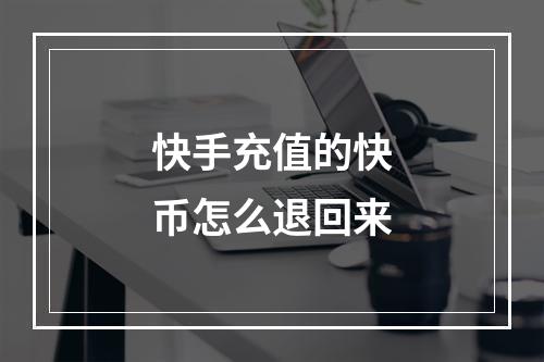 快手充值的快币怎么退回来