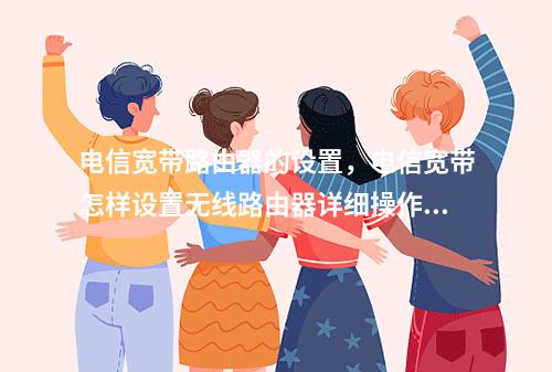 电信宽带路由器的设置,电信宽带怎样设置无线路由器详细操作方法的简单介绍