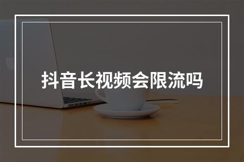 抖音长视频会限流吗