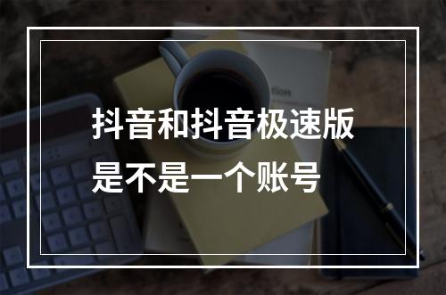 抖音和抖音极速版是不是一个账号