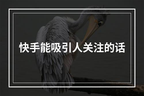 快手能吸引人关注的话