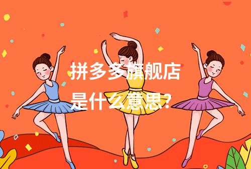 拼多多旗舰店是什么意思?