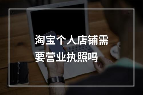 淘宝个人店铺需要营业执照吗