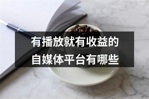 有播放就有收益的自媒体平台有哪些