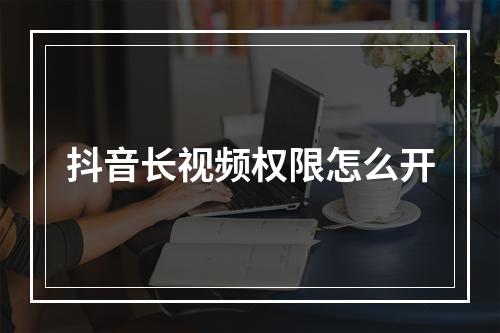 抖音长视频权限怎么开