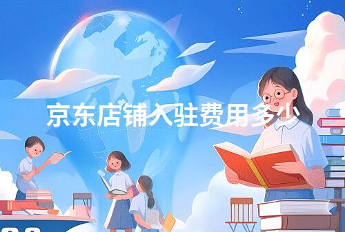 京东店铺入驻费用多少