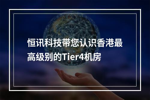 恒讯科技带您认识香港最高级别的Tier4机房