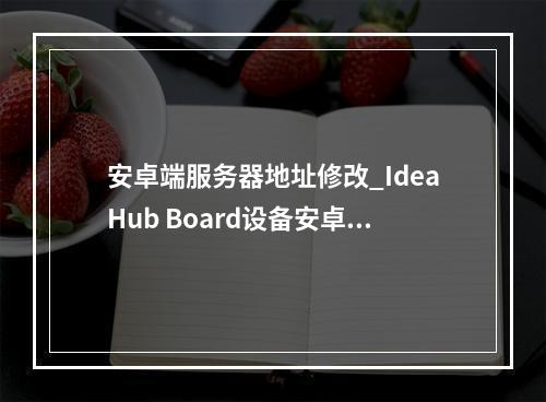 安卓端服务器地址修改_IdeaHub Board设备安卓设置