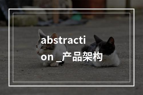 abstraction _产品架构