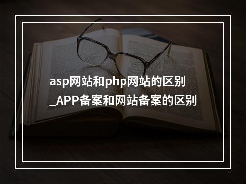 asp网站和php网站的区别_APP备案和网站备案的区别