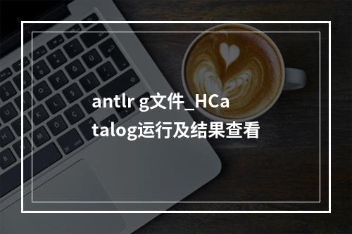 antlr g文件_HCatalog运行及结果查看