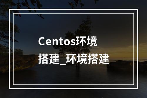 Centos环境搭建_环境搭建