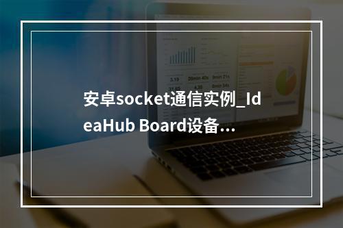 安卓socket通信实例_IdeaHub Board设备安卓设置