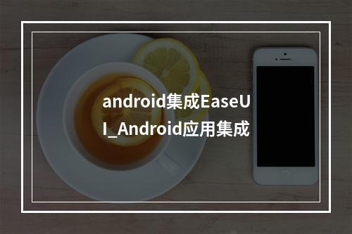 android集成EaseUI_Android应用集成