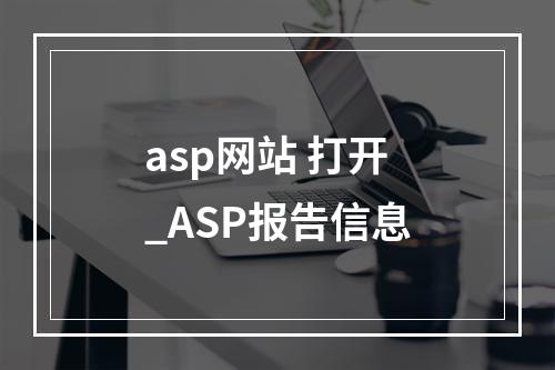 asp网站 打开_ASP报告信息