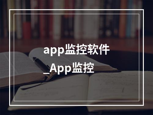 app监控软件_App监控