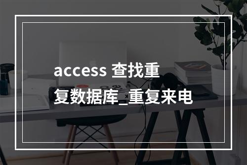 access 查找重复数据库_重复来电