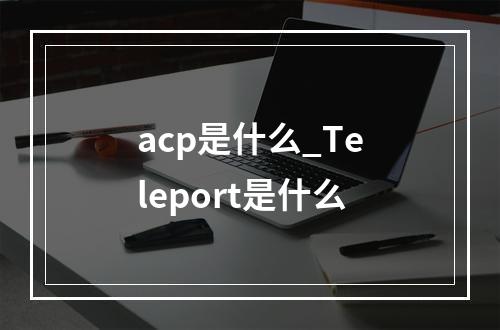 acp是什么_Teleport是什么
