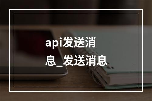 api发送消息_发送消息