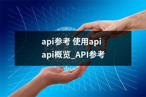 api参考 使用api api概览_API参考