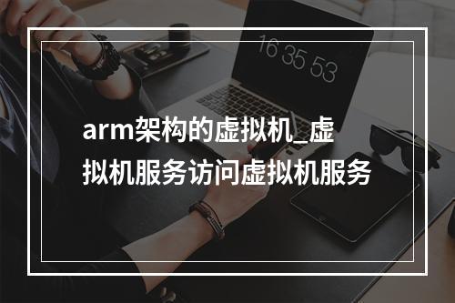 arm架构的虚拟机_虚拟机服务访问虚拟机服务