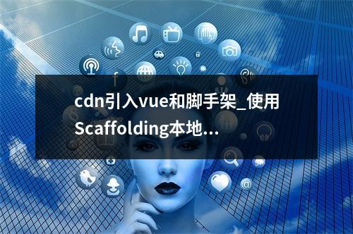 cdn引入vue和脚手架_使用Scaffolding本地开发高级组件