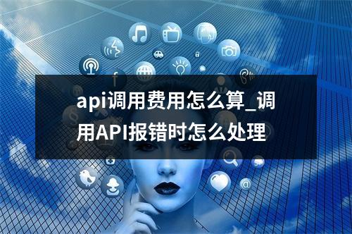 api调用费用怎么算_调用API报错时怎么处理