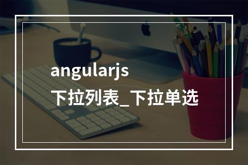 angularjs下拉列表_下拉单选