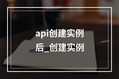 api创建实例后_创建实例
